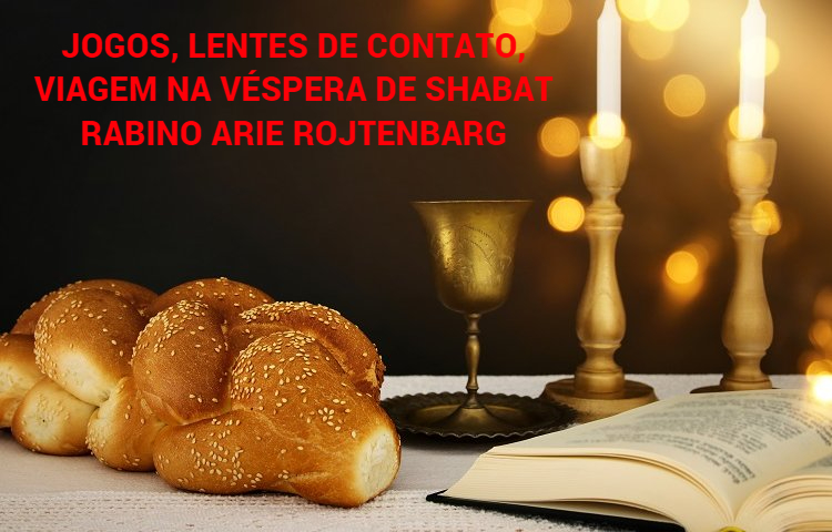 JOGOS, LENTES DE CONTATO, VIAGEM NA VÉSPERA DO SHABAT